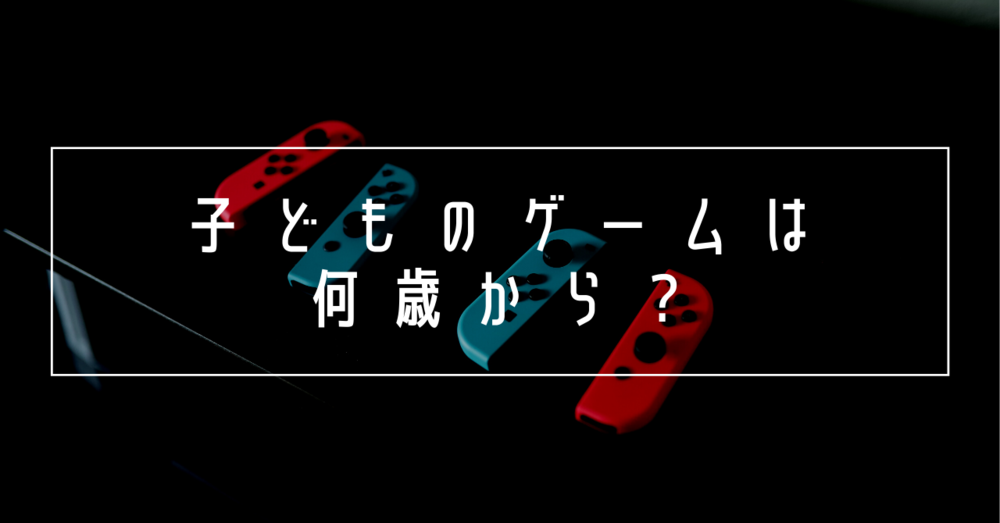 子どものゲームはいつから?