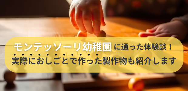 モンテッソーリ幼稚園に通った体験談！実際におしごとで作った製作物も紹介します