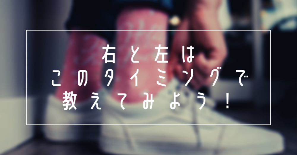 「右と左」を教えるベストなタイミング!