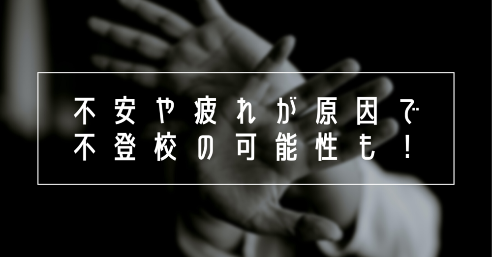 不安や疲れが原因で不登校の可能性も!