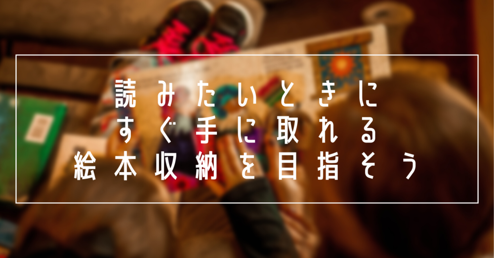 読みたいときにすぐ手に取れる絵本収納を目指そう