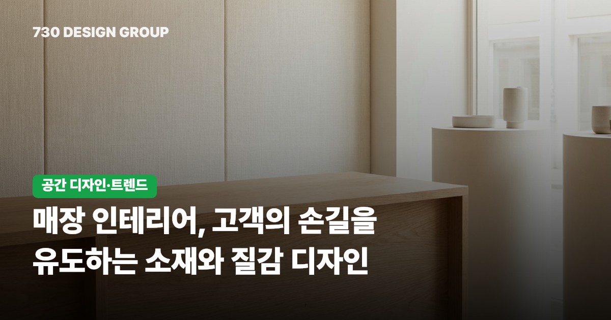 매장 인테리어, 고객의 손길을 유도하는 소재와 질감 디자인