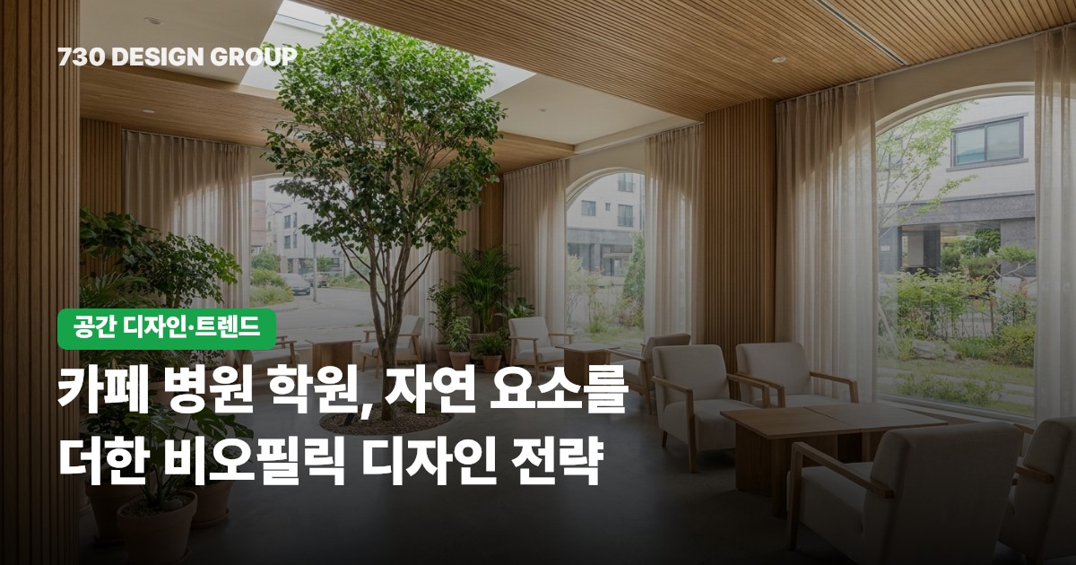 카페 병원 학원, 자연 요소를 더한 비오필릭 디자인 전략