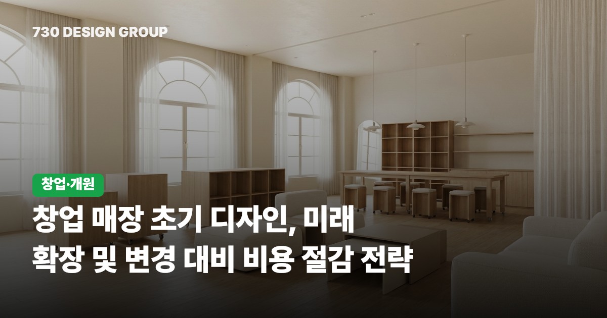 창업 매장 초기 디자인, 미래 확장 및 변경 대비 비용 절감 전략