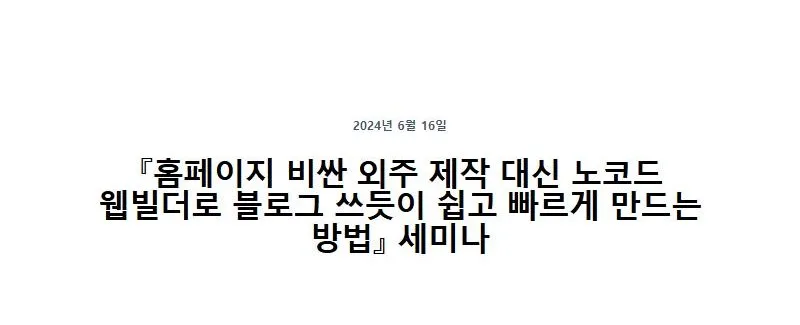 『홈페이지 비싼 외주 제작 대신 노코드 웹빌더로 블로그 쓰듯이 쉽고 빠르게 만드는 방법』 세미나