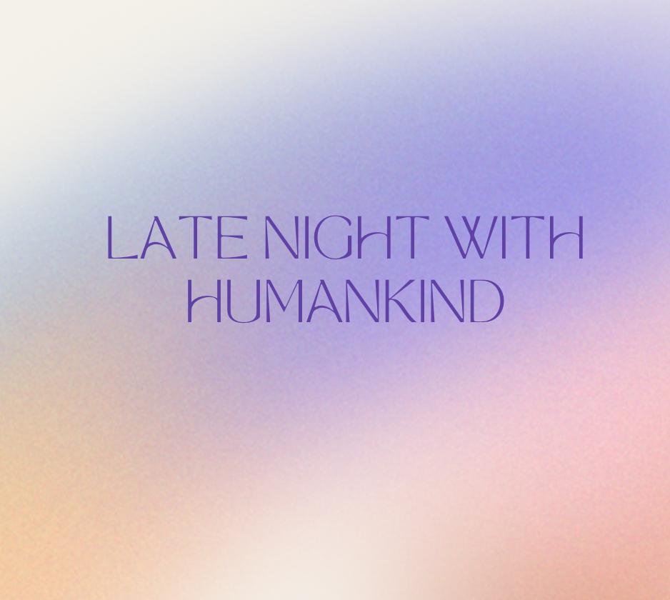 Late Night with Humankind