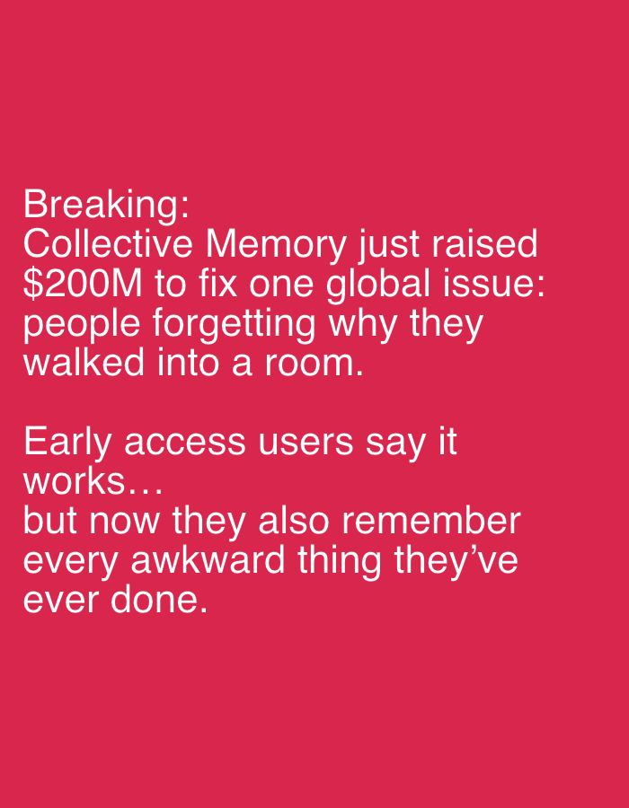 The image is a text-based graphic on a red background. The text reads: "Breaking: Collective Memory just raised $200M to fix one global issue: people forgetting why they walked into a room. Early access users say it works... but now they also remember every awkward thing they've ever done."