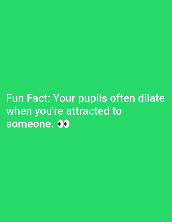 This is a screen grab from a social media post, likely an Instagram story or a similar platform, set against a bright green background. White text overlays the lower portion of the screen, forming a "fun fact." The text reads: "Fun Fact: Your pupils often dilate when you're attracted to someone. 👀"
The fact is presented in a casual, informative tone. The inclusion of the "👀" emoji, which depicts wide eyes, serves as a playful visual cue to emphasize the topic of dilated pupils and attraction. There are no people, objects, or specific scene details visible, as the focus is entirely on the text and the solid green background. The time of day, weather, and location are not discernible from the image. The emotions conveyed are lighthearted and curious, stemming from the nature of the "fun fact." The text itself is the sole prominent element.