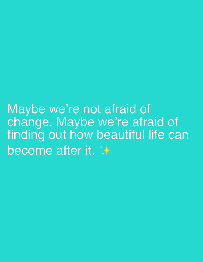 The image displays white text on a teal background. The text reads: "Maybe we're not afraid of change. Maybe we're afraid of finding out how beautiful life can become after it. ✨". There are no people, objects, actions, interactions, or environmental features related to the city of Nesebar, Bulgaria, depicted in this image.