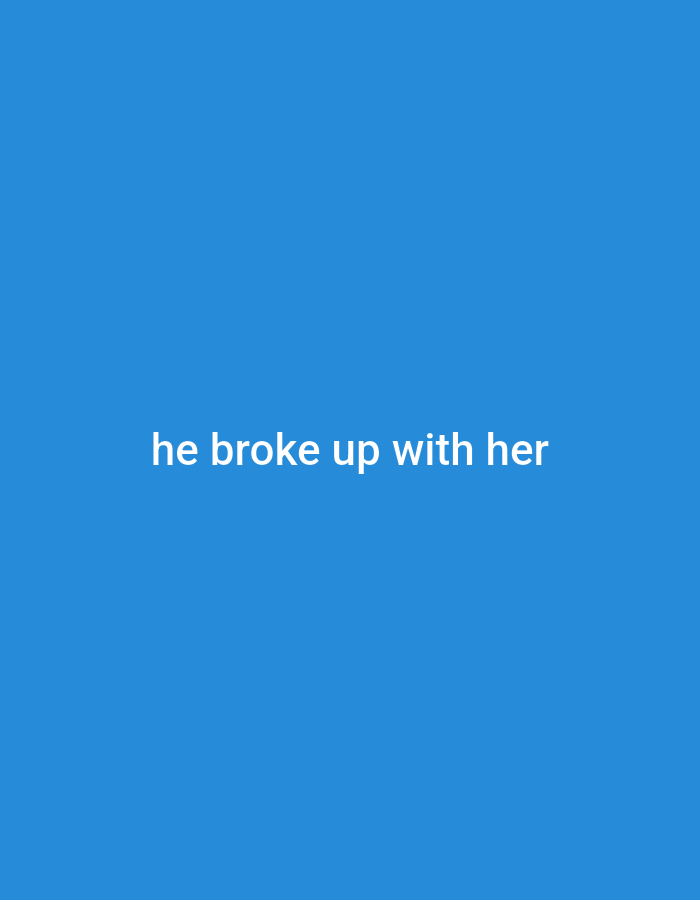 The image displays the text "he broke up with her" in white font against a solid blue background. The text is centered horizontally and positioned in the lower half of the image. The background is a uniform shade of bright blue with no discernible features or context. The scene is devoid of any environmental details, people, or objects, presenting a minimalist composition focused solely on the textual message.