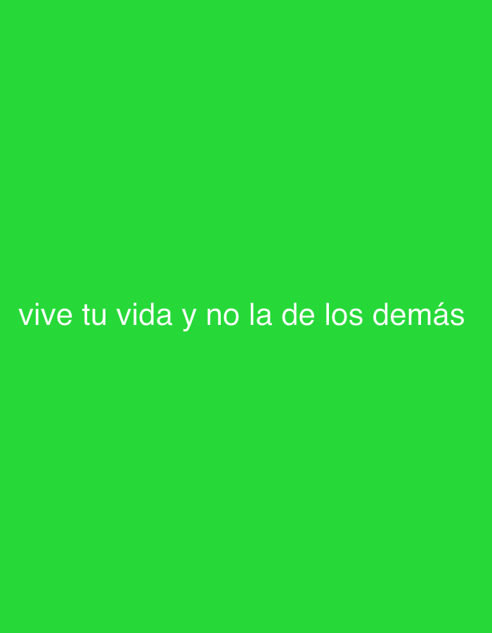 The image features white text set against a solid, vibrant green background. The text, positioned in the lower-middle section of the frame, reads: "vive tu vida y no la de los demás." This Spanish phrase translates to "live your life and not that of others," conveying a message of individualism and self-focus. The font is a simple, sans-serif style, making the text clear and easy to read. There are no other subjects, objects, or any activity taking place within the image. The background is uniformly colored, without any patterns, textures, or gradients. No specific time of day, weather conditions, or location cues are visually present, making the image a clean, text-based visual conveying a direct message.