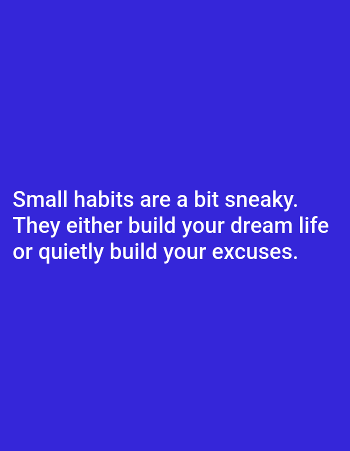 A dark blue background features white text that reads: "Small habits are a bit sneaky. They either build your dream life or quietly build your excuses."