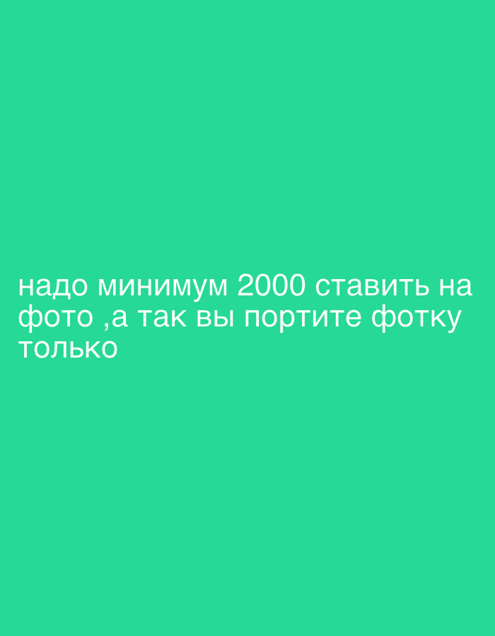 The image displays a solid, uniform teal-green background. White Cyrillic text is positioned across the lower portion of the frame. The text translates to: "you need to put at least 2000 on the photo, otherwise you just spoil the photo." No individuals, physical objects, actions, or interactions are depicted. The environment is an abstract, digitally rendered solid color background. There are no visual cues or identifiable features present in the image to determine a specific location within the city of Noviy, Russia, or any other geographical area.