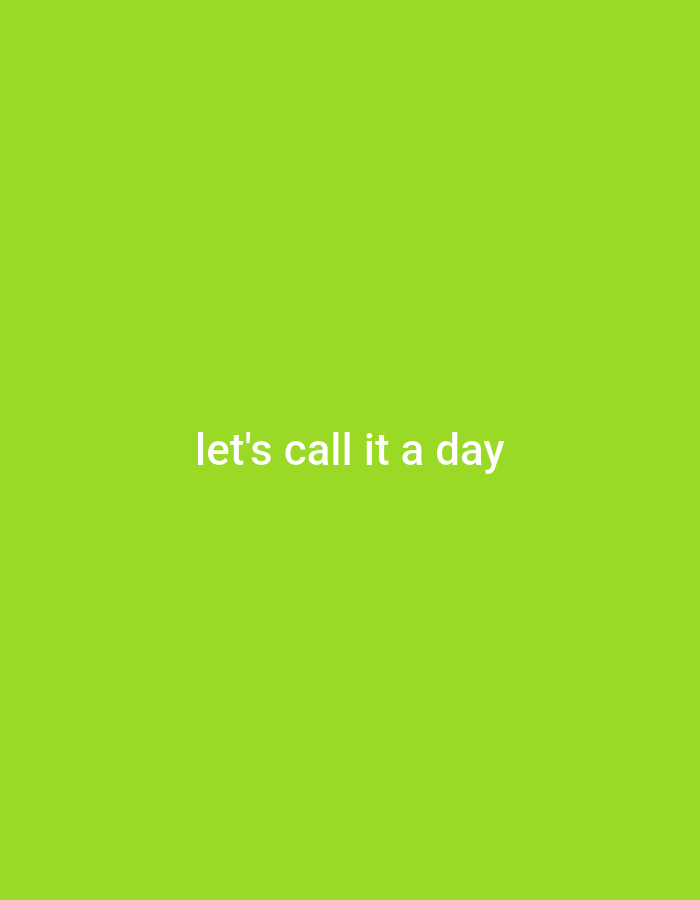 A full-frame, bright green background has the white text "let's call it a day" centered horizontally. The text is slightly to the upper left of the vertical center of the image. The font is sans-serif and all lowercase.