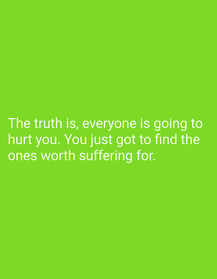 The image displays white, sans-serif text set against a solid, uniform lime green background. The text, centrally aligned in the lower half of the frame, reads: "The truth is, everyone is going to hurt you. You just got to find the ones worth suffering for." There are no people, objects, actions, interactions, or environmental features depicted within the image that would indicate a physical location in the city of Pazardzhik, Bulgaria, or any other geographical context. The image is purely textual on a colored backdrop.