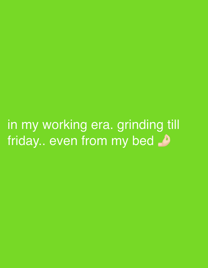 The image is a lime green background with white text that says "in my working era. grinding till friday.. even from my bed". There is a "pinched fingers" emoji at the end of the text. The image does not depict a location, people, objects or interactions.