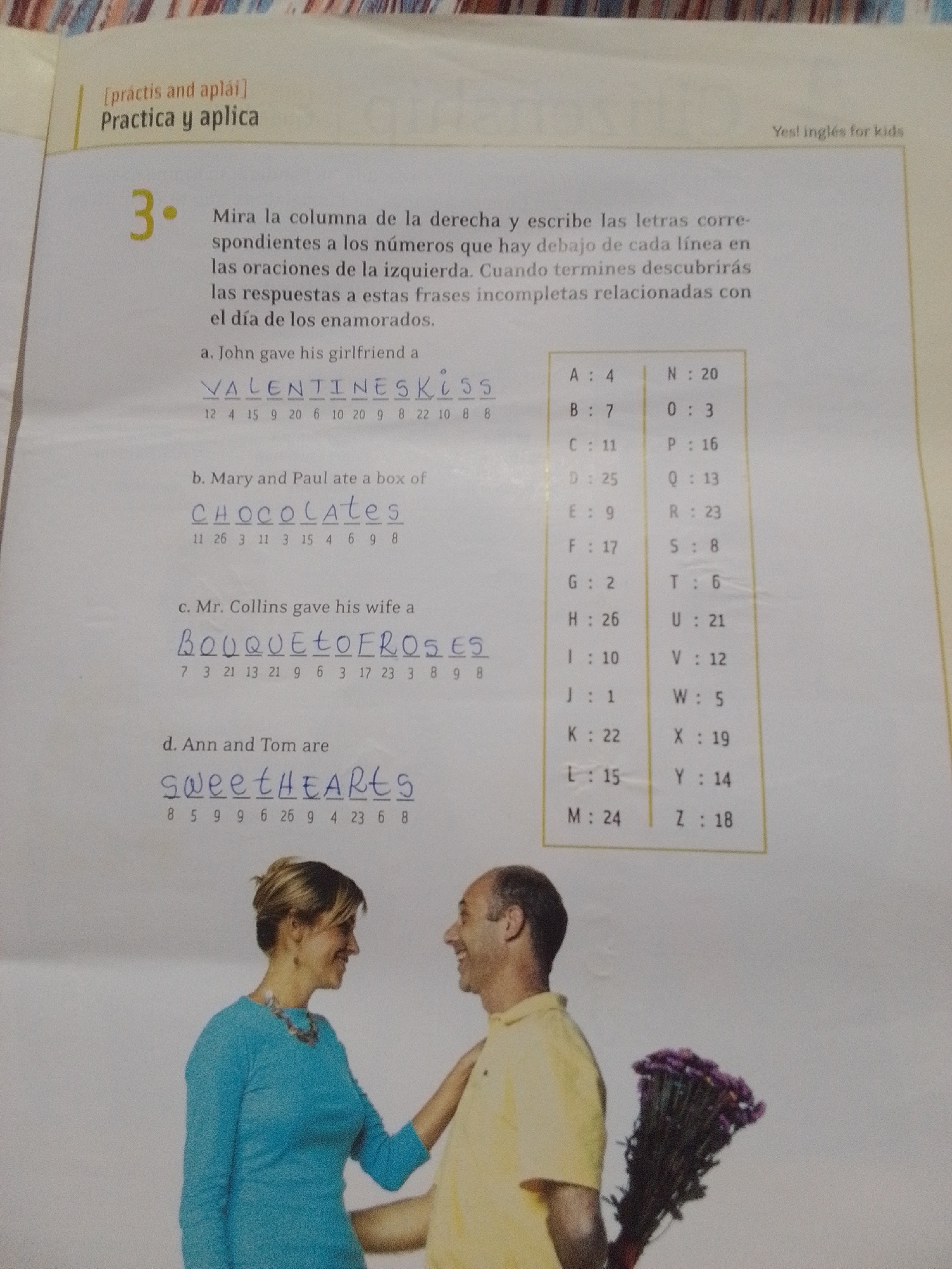 The image shows a page from a workbook or educational material. At the top, there is text in Spanish related to practicing and applying concepts. Below this, there is an exercise labeled with the number "3". The exercise instructs the user to match letters from the right column to numbers below incomplete phrases on the left. The phrases are about gifts and events related to Valentine's Day. There are four examples given:
a. "John gave his girlfriend a" followed by "VALENTINESKISS" with numbers underneath.
b. "Mary and Paul ate a box of" followed by "CHOCOLATES" with numbers underneath.
c. "Mr. Collins gave his wife a" followed by "BOUQUETOFROSES" with numbers underneath.
d. "Ann and Tom are" followed by "SWEETHEARTS" with numbers underneath.
To the right of the phrases, there is a table matching letters (A-Z) to numbers. The numbers under the phrases correspond to the numbers in this table.
The bottom portion of the image features a photograph of a couple. A woman in a blue top is looking at a man in a yellow polo shirt. The man is holding a bouquet of purple flowers behind his back, presumably to give to the woman.
There is no information within the image that provides any details about the location being La Tagua, Venezuela, nor any information that suggests a city setting.