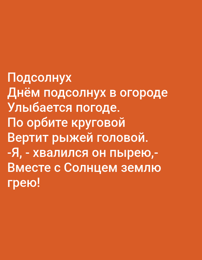 The image is a text-based graphic with white Russian text on an orange background. The text reads:
Подсолнух
Днём подсолнух в огороде
Улыбается погоде.
По орбите круговой
Вертит рыжей головой.
-Я, - хвалился он пырею,-
Вместе с Солнцем землю
грею!
This translates to:
Sunflower
By day, sunflowers in the garden
Smile at the weather.
On a circular orbit
It spins its ginger head.
"I," he boasted to the meadow grass,
Together with the Sun, I warm the earth!
There is no information about the location being Tallinn, Estonia, in the image itself. The image is a simple presentation of a poem.