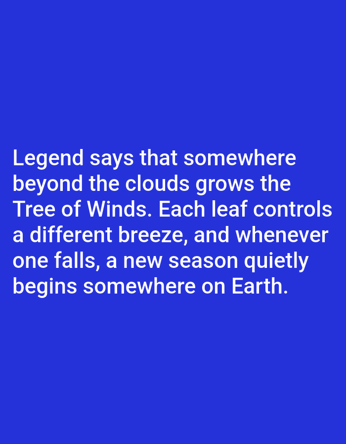 The image displays white text on a blue background. The text reads: "Legend says that somewhere beyond the clouds grows the Tree of Winds. Each leaf controls a different breeze, and whenever one falls, a new season quietly begins somewhere on Earth." There are no people, objects, or environmental features depicted in the image. The location in Aksu City, China, is irrelevant to the content of the image.