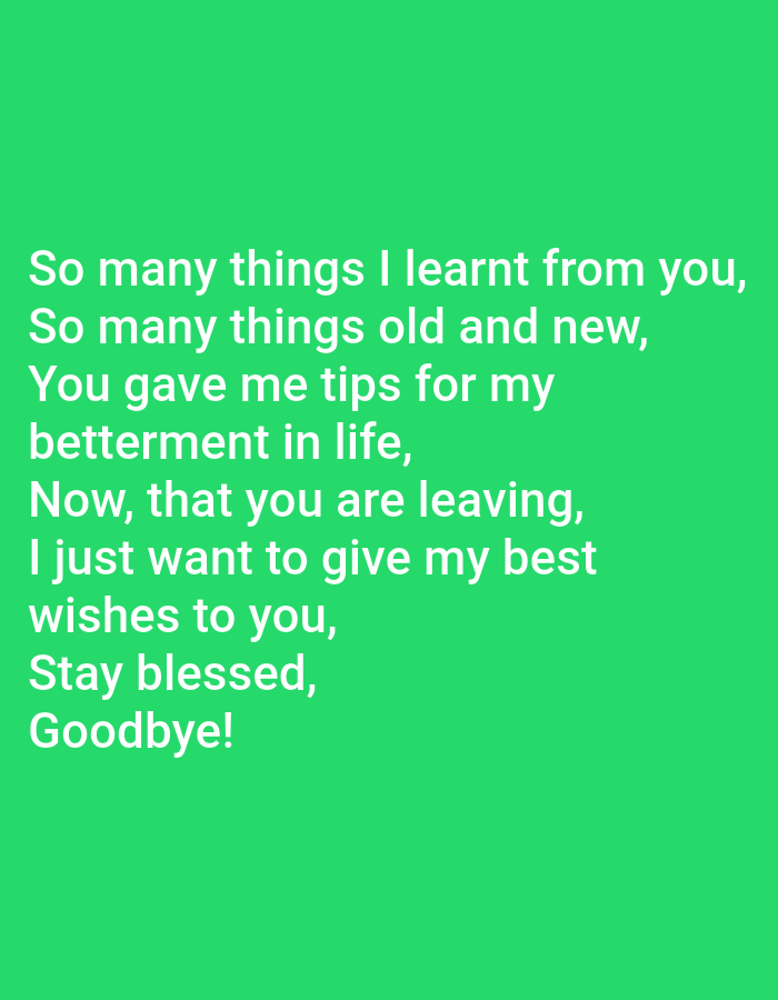 The image is a close-up, eye-level shot of a green background with white text. The text reads:
"So many things I learnt from you,
So many things old and new,
You gave me tips for my
betterment in life,
Now, that you are leaving,
I just want to give my best
wishes to you,
Stay blessed,
Goodbye!"
There are no people, subjects, objects, actions, interactions, or environmental details to describe outside of the text and background. The location is unknown.