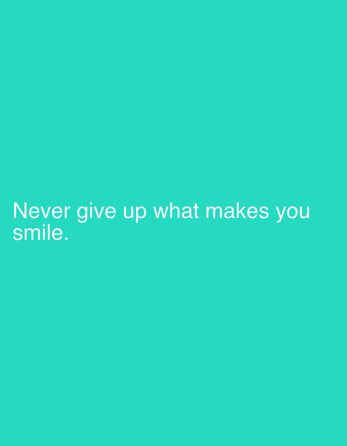 The image displays a motivational quote on a solid teal background. The text, "Never give up what makes you smile.", is in white, sans-serif font. The text is positioned in the lower left quadrant of the image. There are no other discernible objects or elements in the image. The background is a uniform teal color, suggesting a digital graphic or a digitally rendered image rather than a photograph of a physical location. Therefore, it is not possible to determine or describe any connection to the city administration of Qarağandı, Kazakhstan.