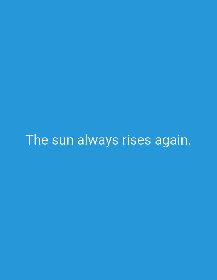The image is a minimalist composition against a solid blue background. Centered horizontally and vertically is white text that reads: "The sun always rises again." There are no other discernible objects, people, or environmental features. The image appears to be a digital graphic or a screenshot of text.
