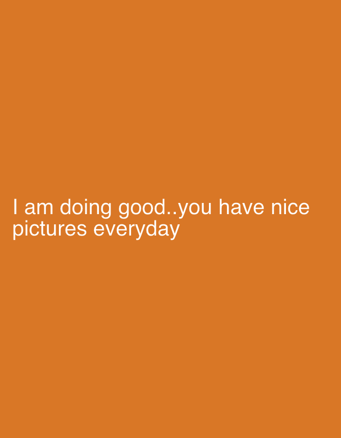 The image is a digital graphic with a vibrant, solid orange background. White text is displayed towards the bottom of the frame. The text reads: "I am doing good..you have nice pictures everyday".
There are no people, objects, or a discernable physical scene or setting depicted in the image. No activity or event is taking place. The image does not provide visual cues regarding the time of day, weather, or specific location within Tudun Wada, Nigeria, which is given as the context. The visible text conveys a positive sentiment.
