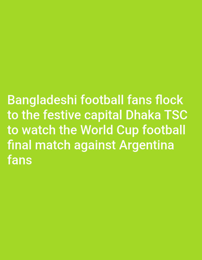 The image displays white text on a bright green background. The text reads: "Bangladeshi football fans flock to the festive capital Dhaka TSC to watch the World Cup football final match against Argentina fans." This suggests a scene in Dhaka, Bangladesh, where football fans are gathering to watch a World Cup final match.