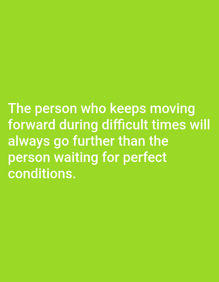 The image contains white text on a bright green background. The text reads: "The person who keeps moving forward during difficult times will always go further than the person waiting for perfect conditions." There are no people, objects, or environmental details visible in the image, and no location in Алмалыбақ, Kazakhstan is depicted or mentioned.