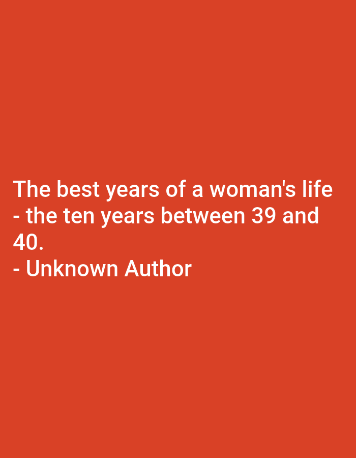 The image is a plain red background with white text. The text reads:
"The best years of a woman's life
- the ten years between 39 and
40.
- Unknown Author"
There are no people, subjects, objects, actions, interactions, or environmental details present in the image. The location in the city of Jauro Yinu, Nigeria, is irrelevant to the content of the image.