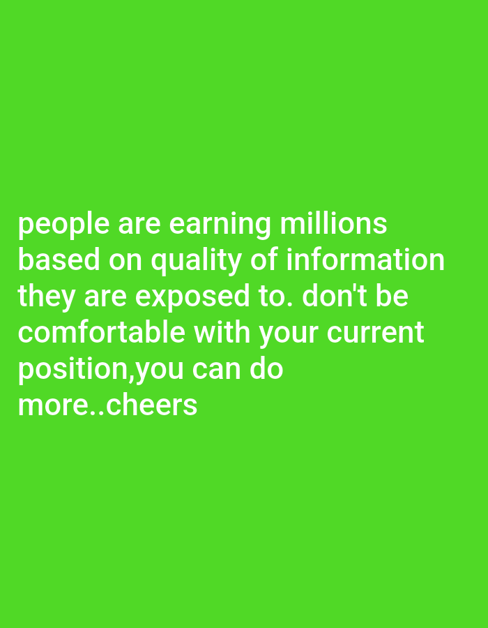 This is a digital image with a bright green background. White text is overlaid on the image, filling the left half of the frame. The text reads: "people are earning millions based on quality of information they are exposed to. don't be comfortable with your current position, you can do more..cheers". The text appears to be a motivational quote. There are no discernible people, objects, or scenes, other than the text itself. The location context provided is Gwagwada, Nigeria, but this information cannot be inferred from the image itself.