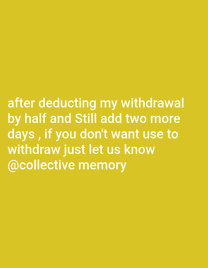 A digital graphic features white sans-serif text against a solid yellow background. The text reads: 'after deducting my withdrawal by half and Still add two more days , if you don't want use to withdraw just let us know @collective memory'. This message articulates a grievance regarding a financial withdrawal process, specifically citing a deduction by half and an additional two-day delay. The communication is situated contextually within the city of Magboro, Nigeria.