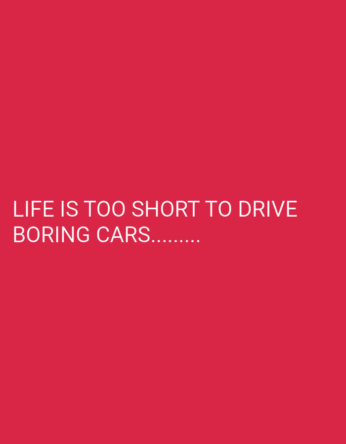 The image is a red background with the text "LIFE IS TOO SHORT TO DRIVE BORING CARS........". There is no city, people, subjects, objects, actions, or interactions depicted in the image. The environment is a flat, single-color background.