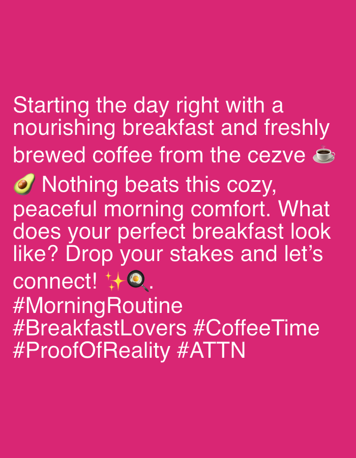 A bright pink background features white text and emojis. The text reads: "Starting the day right with a nourishing breakfast and freshly brewed coffee from the cezve ☕️ 🥑 Nothing beats this cozy, peaceful morning comfort. What does your perfect breakfast look like? Drop your stakes and let's connect! ✨🍳." Below this, hashtags are listed: "#MorningRoutine #BreakfastLovers #CoffeeTime #ProofOfReality #ATTN". There are no discernible people, animals, or specific locations within the image. The image is a static graphic with no observed activity.