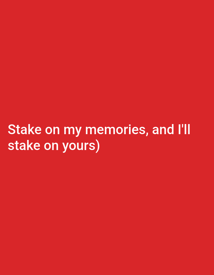 The image shows text overlaid on a red background. The text reads "Stake on my memories, and I'll stake on yours)". There is no discernible information about a city, people, subjects, objects, actions, interactions, or environment beyond the text and background color.