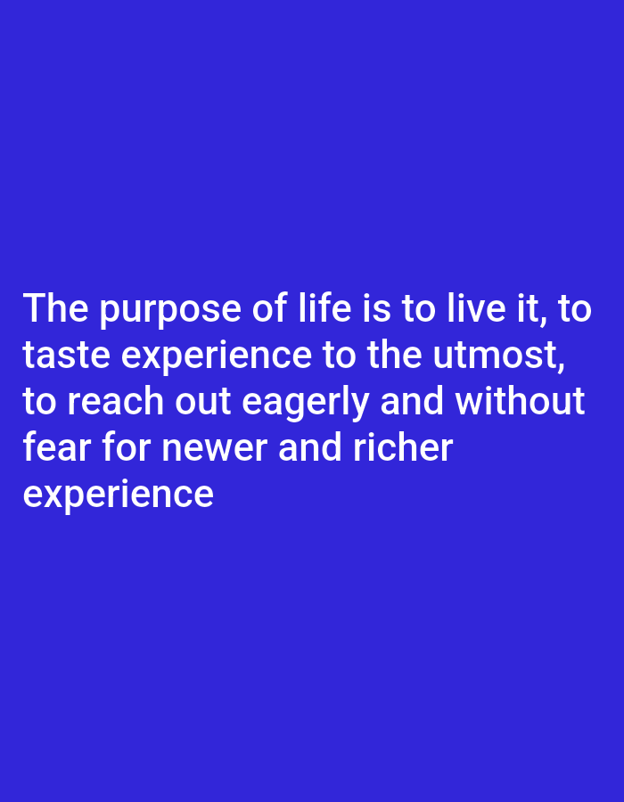 The image shows a blue background with white text. The text reads: "The purpose of life is to live it, to taste experience to the utmost, to reach out eagerly and without fear for newer and richer experience". The text is displayed in a clear, sans-serif font, and it is centered on the screen. There are no other objects or people in the image.