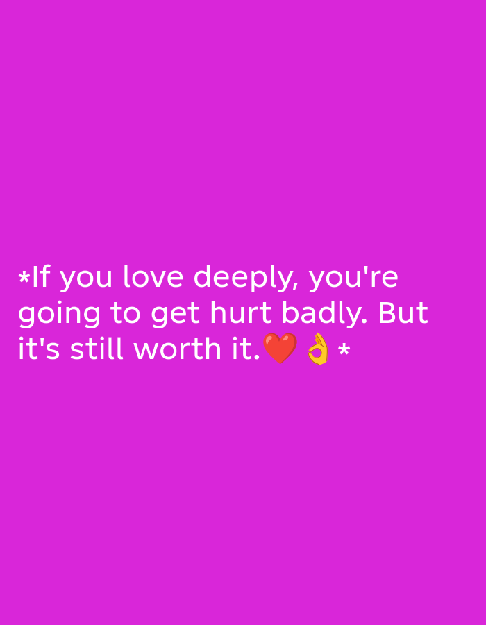 A quote about love is displayed in white text against a bright pink background. The quote reads: "*If you love deeply, you're going to get hurt badly. But it's still worth it. ❤️👌*". The quote is centered on the image. There are no people or recognizable objects in the background. The image appears to be a digital graphic or a photograph of a screen.