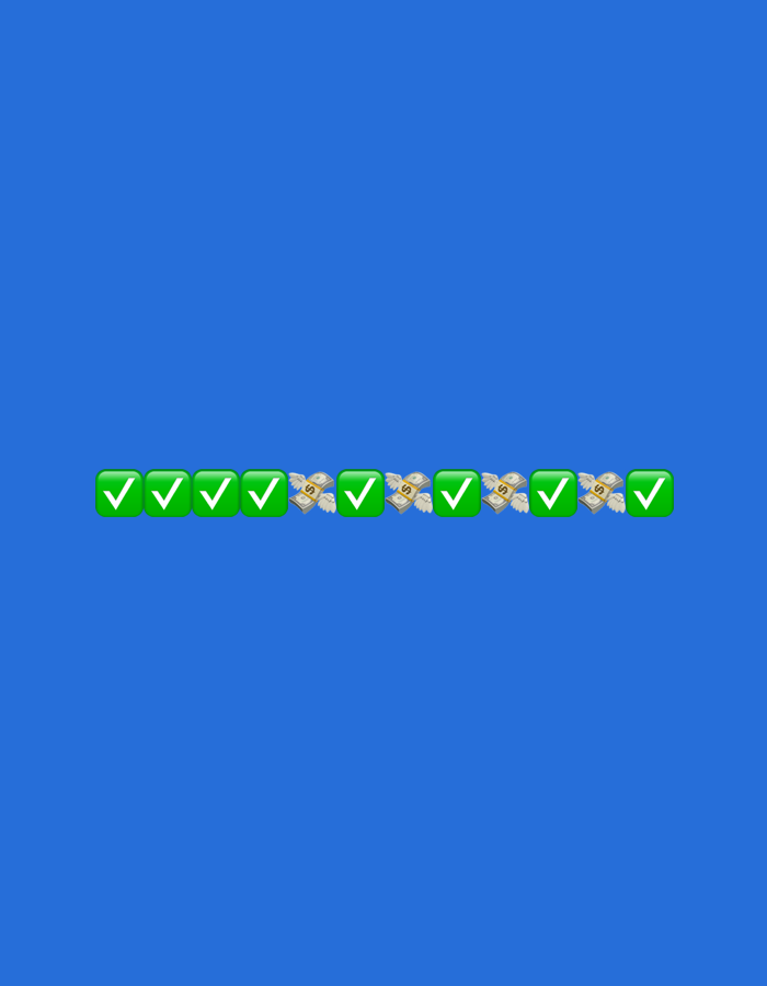 The media file displays a horizontal sequence of thirteen emojis against a solid, bright blue background. The emojis are centered horizontally and positioned in the lower middle section of the image.
The sequence of emojis is as follows: four green checkmark symbols, followed by two money-with-wings symbols, then another four green checkmark symbols, followed by two more money-with-wings symbols, and concluding with a single green checkmark symbol.
The checkmark emojis are rendered as white checkmarks inside vibrant green squares. The money-with-wings emojis depict bundles of dollar bills, light green and beige in color, with small white wings attached, suggesting money flying away or easily spent. A dollar sign ($) is visible on the bills within these emojis.
There are no people, identifiable locations, specific events, or text beyond the dollar sign symbol visible in the image. The overall impression is a simple, graphic illustration using common digital symbols.