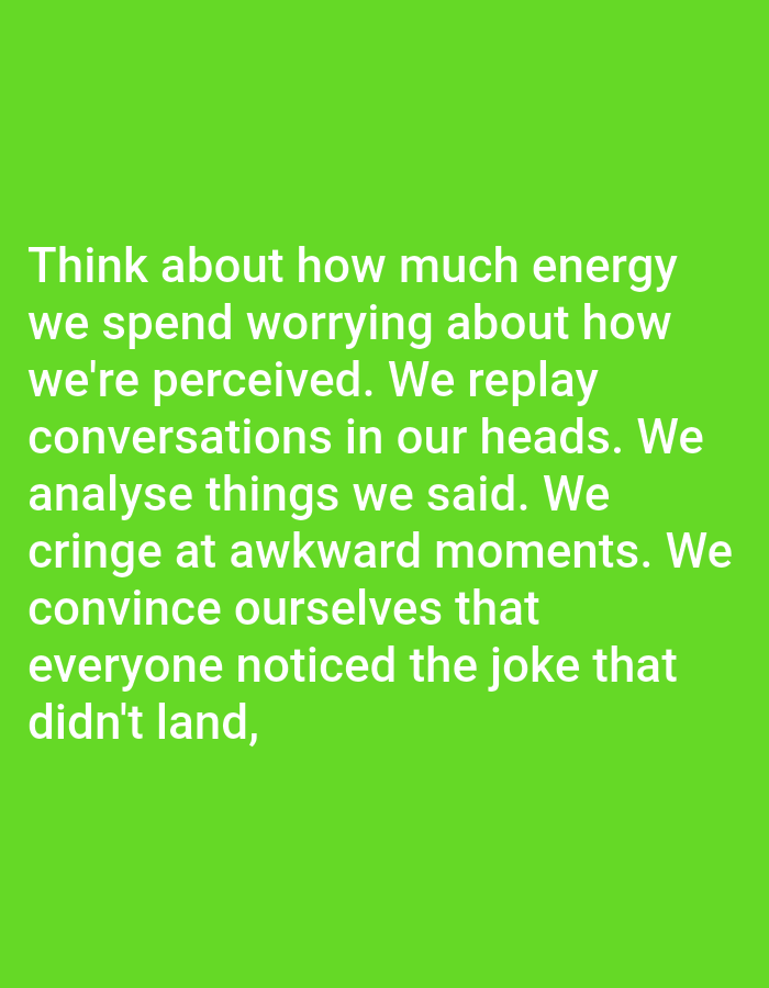 The image contains white text on a bright green background. The text reads: "Think about how much energy we spend worrying about how we're perceived. We replay conversations in our heads. We analyse things we said. We cringe at awkward moments. We convince ourselves that everyone noticed the joke that didn't land,". There are no people, subjects, objects, or actions visible in the image, and the environment is a plain, solid color. The image is a digital graphic and is not related to the city of Bojongharja, Indonesia.