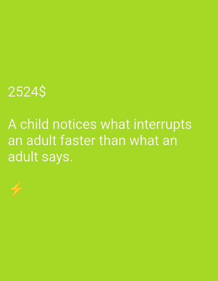 The image is a quote overlaid on a bright green background. The quote reads: "A child notices what interrupts an adult faster than what an adult says." Above the quote, the numbers "2524$" are displayed. In the lower left corner, a yellow lightning bolt emoji is visible. The background is a uniform, vibrant green, suggesting a digital or graphic design context rather than a physical location. There is no indication of a city, location, or any other contextual information within the image.
