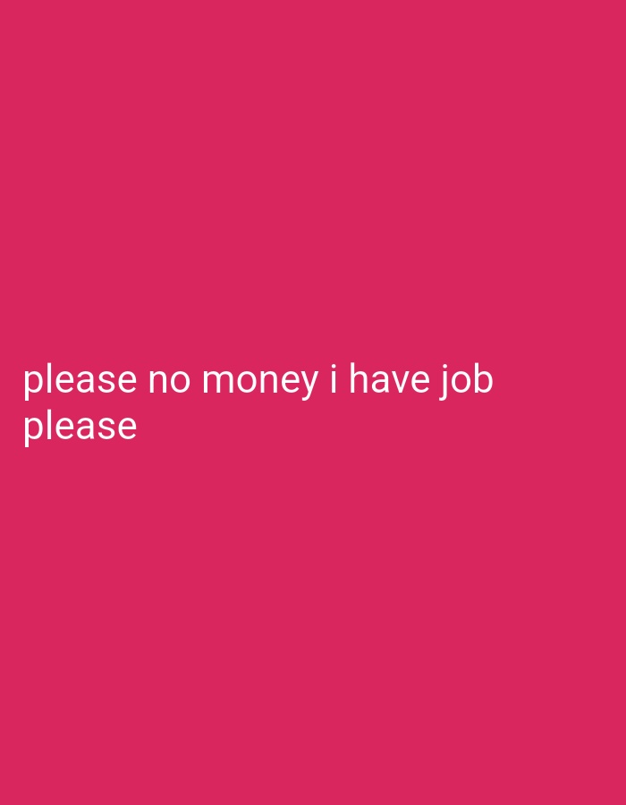 The image displays white text on a solid pink background. The text reads: "please no money i have job please".
