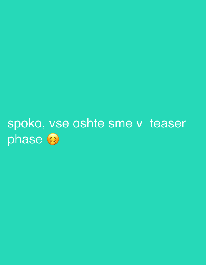 The image shows the text "spoko, vse oshte sme v teaser phase 🥰" in white font against a turquoise background. There are no people, subjects, objects, or actions visible other than the text itself. The environment is a flat turquoise color. The image provides no information regarding the city of Sofia, Bulgaria.