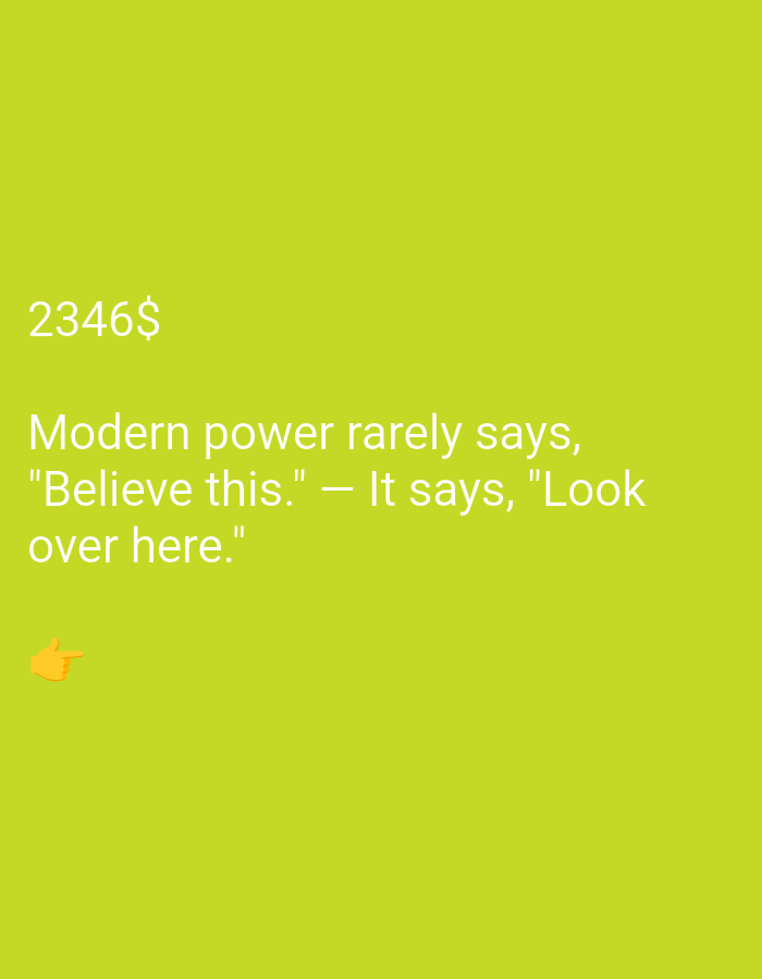 A neon green background displays text and an emoji. The text reads "2346$ Modern power rarely says, 'Believe this.' — It says, 'Look over here.'" An orange emoji of a pointing finger is located on the left side of the image, below the text.