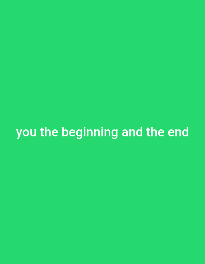 The image displays white text on a vibrant green background. The text reads, "you the beginning and the end." The font is sans-serif and appears to be centered horizontally. There are no people, objects, or discernible environmental elements present beyond the text and its background. The image is a simple graphic design, devoid of any specific location markers. There is no information within the image to suggest it is located in Gboko, Nigeria, or any other specific city.