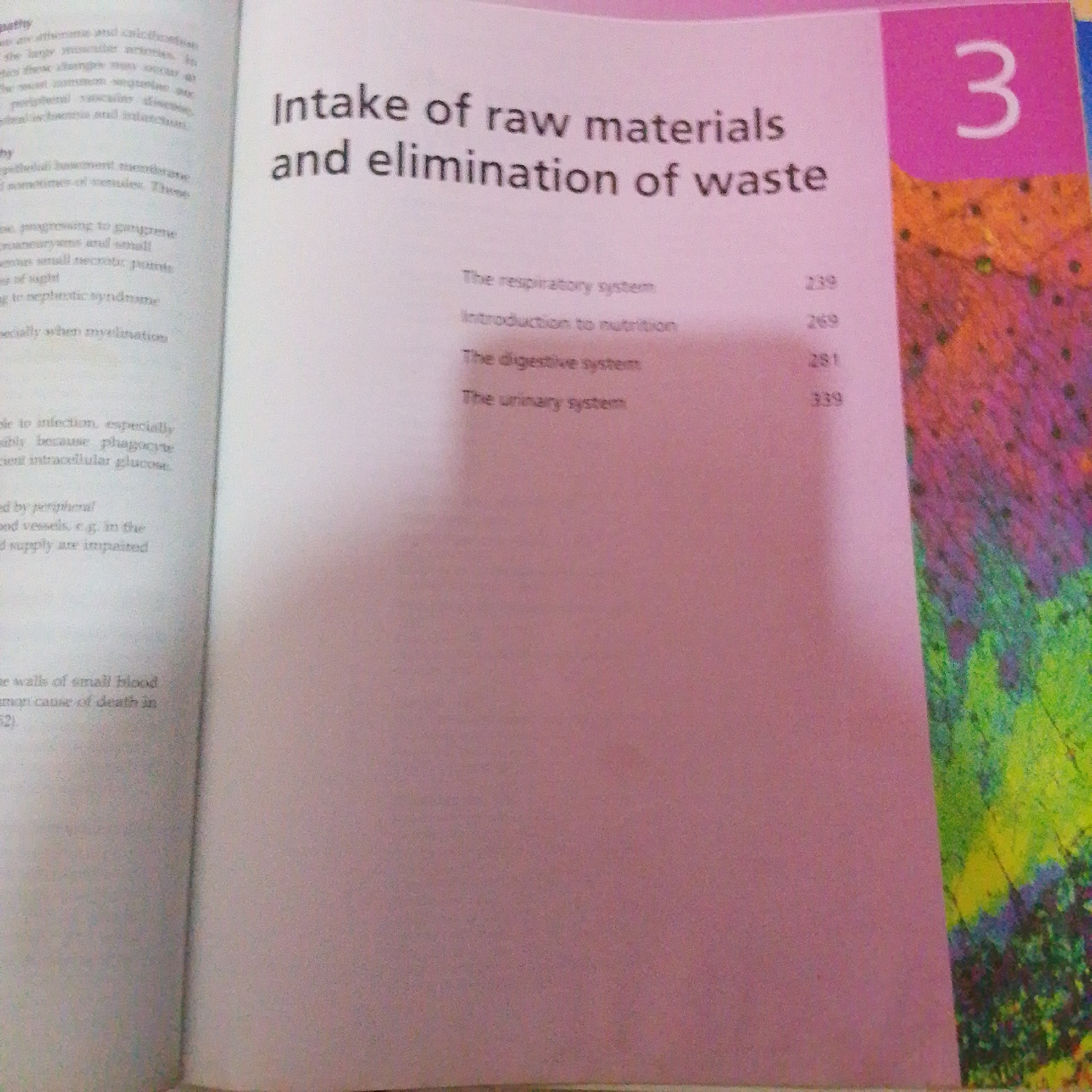 The image shows an open book with text and a decorative, colorful page on the right. The left page contains a list of medical-related terms and phrases, such as "peripheral vascular disease," "nephrotic syndrome," and "intracellular glucose." Some of these phrases appear to be part of a larger text, likely a textbook or medical document. The right page features a vibrant, abstract design with bright colors like pink, orange, green, and blue, resembling a watercolor or abstract painting. A large number "3" is prominently displayed in a pink rectangular box on the top right corner of the decorative page. The text on the left page includes headings like "Intake of raw materials and elimination of waste" and a sub-list with page numbers: "The respiratory system 239," "Introduction to nutrition 269," "The digestive system 281," and "The urinary system 339." The overall impression is that of a book with educational content, possibly a biology or medical textbook, with a visually striking design on the chapter or section introduction page. There are no people visible in the image, and the setting appears to be indoors, likely a room where a book is being read or displayed. The lighting suggests it could be daytime, but no specific time or weather cues are present. The location context of Jalingo, Nigeria, is not directly evident from the visual information in the image itself.