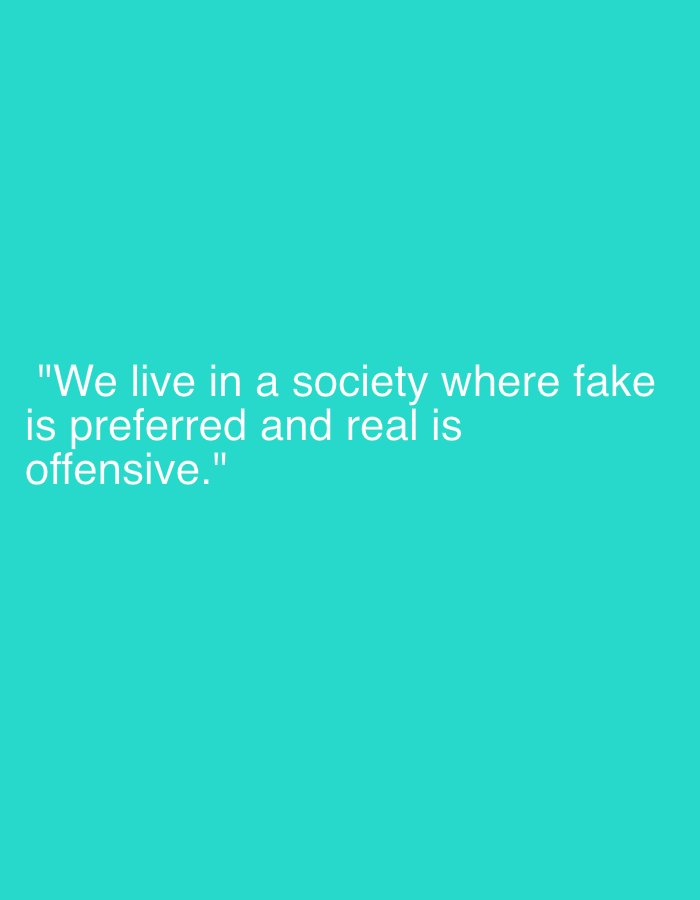 The media file is a text-based image featuring a quote on a solid, bright turquoise background. The text is rendered in white, sans-serif font, and is centrally aligned towards the lower half of the image. The quote reads: "We live in a society where fake is preferred and real is offensive." The text is enclosed in double quotation marks. There are no discernible people, objects, or activities depicted, nor are there specific cues for time of day or weather. The image's only content is the quoted statement against the monochrome background, conveying a critical social commentary. The provided location context, Dunavtsi, Bulgaria, is not visually represented within the image itself.