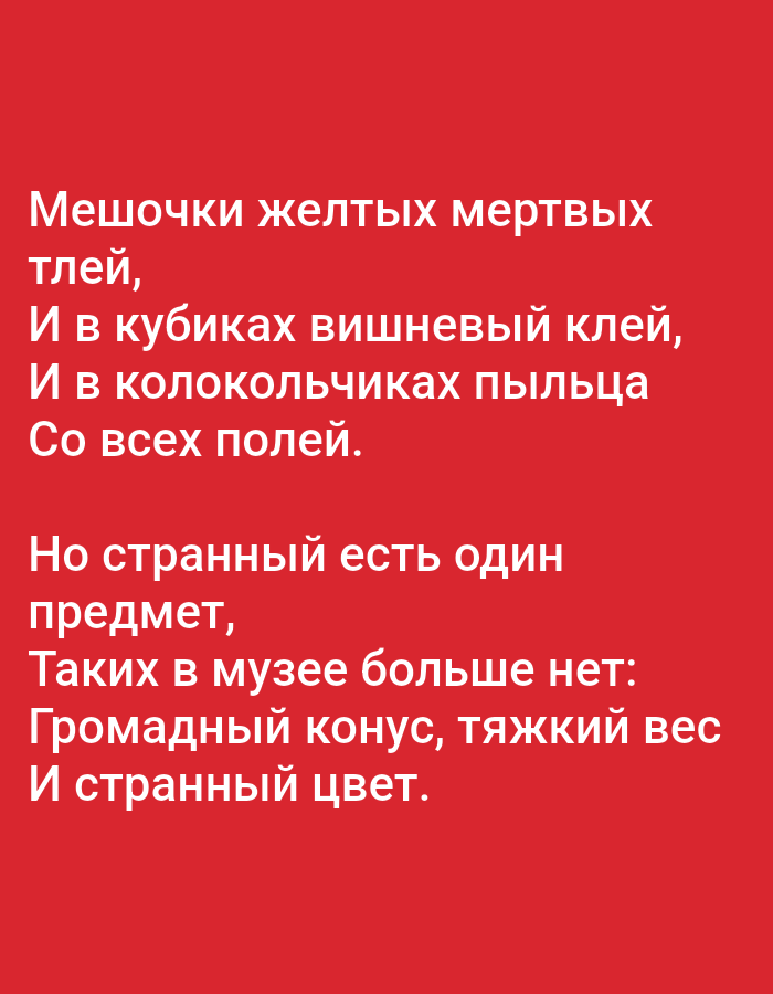 The image contains white Russian text on a red background. The text appears to be a poem. The first stanza reads: "Meshochki zheltykh mertvykh tley, I v kubikakh vishnevyy kley, I v kolokol'chikakh pyl'tsa So vsekh poley." The second stanza reads: "No strannyy est' odin predmet, Takikh v muzee bol'she net: Gromadnyy konus, tyazhkiy ves I strannyy tsvet." There are no people, objects, or environmental details depicted in the image beyond the text itself and the solid red background. The image is a digital rendering and does not depict any real-world location, including Tallinn, Estonia.
