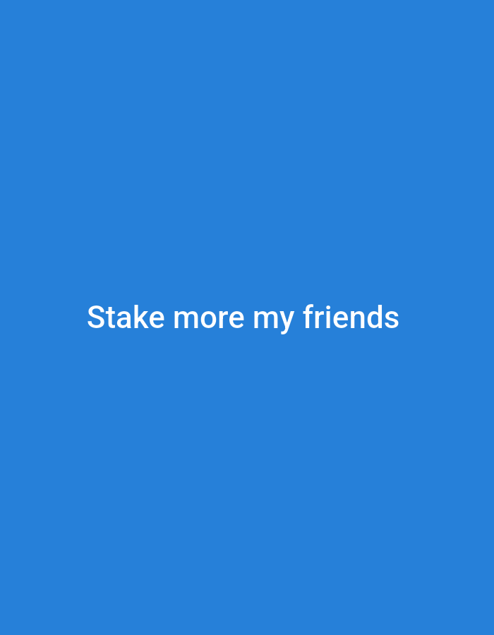 The image displays a solid, vibrant blue background. Centered horizontally and vertically on this blue field is white, sans-serif text that reads "Stake more my friends". There are no discernible people, specific objects, or environmental details beyond the plain blue background and the white text. The image provides no contextual information regarding a specific location, city, or environment.