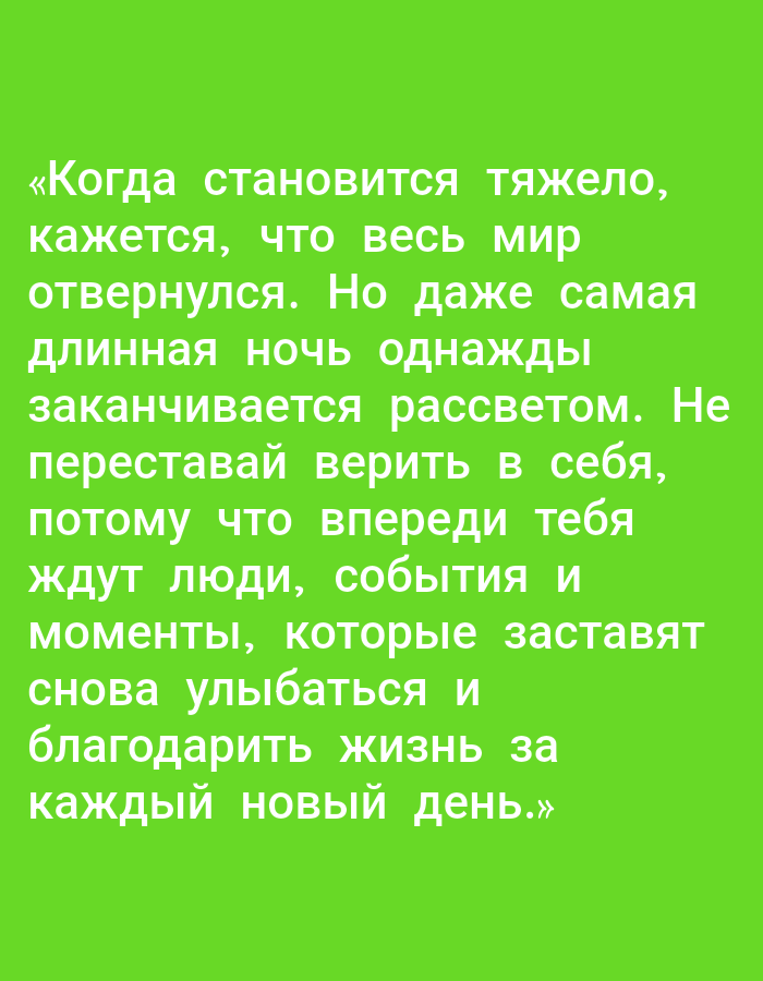 The image contains Russian text on a bright green background. The text is in white and is enclosed in quotation marks. It reads: "Когда становится тяжело, кажется, что весь мир отвернулся. Но даже самая длинная ночь однажды заканчивается рассветом. Не переставай верить в себя, потому что впереди тебя ждут люди, события и моменты, которые заставят снова улыбаться и благодарить жизнь за каждый новый день." This translates to: "When it gets hard, it seems like the whole world has turned away. But even the longest night will eventually end with dawn. Don't stop believing in yourself, because people, events, and moments await you ahead that will make you smile again and be grateful for life every new day." There are no visible people, subjects, objects, actions, interactions, or environmental elements within the image itself. The image is a digital graphic and does not depict any specific location in Yakutsk, Russia, or anywhere else.
