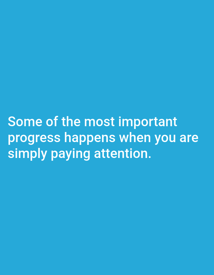 The image is a close-up of a plain blue background with white text overlaid. The text reads, "Some of the most important progress happens when you are simply paying attention." There are no people, objects, actions, interactions, or environmental details visible in the image. The location in Tebuwung, Indonesia, is not depicted or referenced in the image.